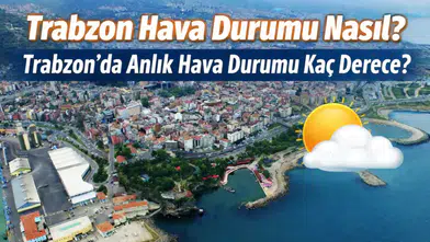 Trabzon Hava Durumu: Trabzon’da Anlık Sıcaklık Kaç Derece, Bu Hafta Yağış Var mı?