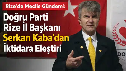 Rize’de Meclis Gündemi: Doğru Parti Rize İl Başkanı Serkan Kaba’dan İktidara Eleştiri