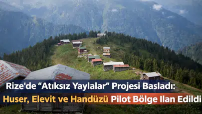 Rize’de Atıksız Yaylalar Projesi Başladı: Huser, Elevit ve Handüzü Pilot Bölge İlan Edildi