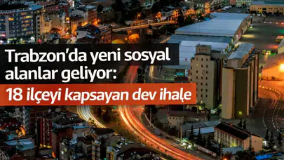 Trabzon’da yeni sosyal alanlar geliyor: 18 ilçeyi kapsayan dev ihale