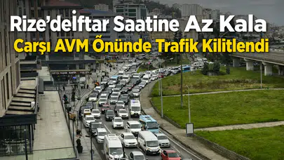 Rize’de İftar Saatine Az Kala Çarşı AVM Önünde Trafik Kilitlendi