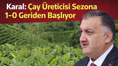 Karal: Çay Üreticisi Sezona 1-0 Geriden Başlıyor