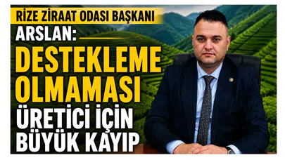 Rize Ziraat Odası Başkanı Arslan: Destekleme Olmaması Üretici İçin Büyük Kayıp
