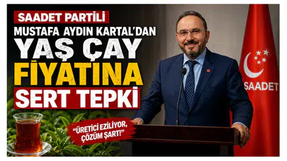 Saadet Partili Mustafa Aydın Kartal’dan Yaş Çay Fiyatına Sert Tepki