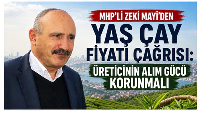 MHP’li Zeki Mayi’den Yaş Çay Fiyatı Çağrısı: Üreticinin Alım Gücü Korunmalı