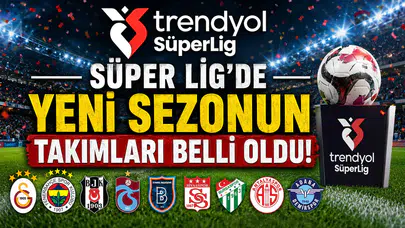 Süper Lig’de Yeni Sezonun Takımları Belli Oldu!