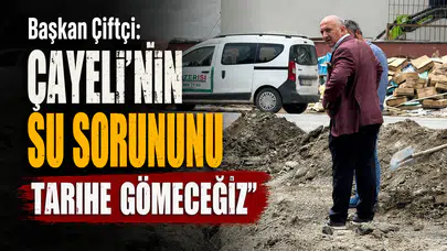Başkan Çiftçi: Çayeli'nin Su Sorununu Tarihe Gömeceğiz