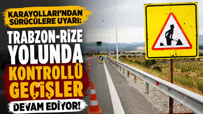 Karayolları'ndan sürücülere uyarı: Trabzon-Rize yolunda kontrollü geçişler devam ediyor!