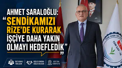 Ahmet Saraloğlu: Sendikamızı Rize’de Kurarak İşçiye Daha Yakın Olmayı Hedefledik