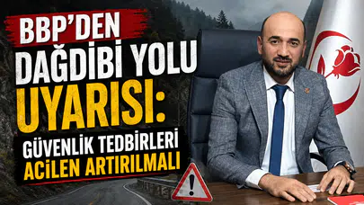 BBP'den Dağdibi Yolu İçin Çağrı: Bir Can Daha Kaybetmeden Önlem Alınmalı