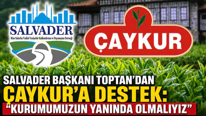 SALVADER Başkanı Toptan’dan ÇAYKUR’a Destek: Kurumumuzun Yanında Olmalıyız