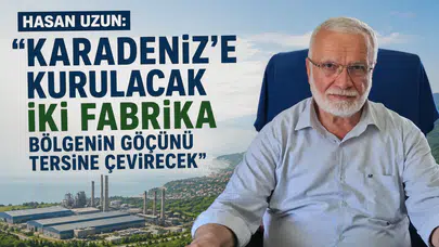 Hasan Uzun: "Karadeniz'e Kurulacak İki Fabrika Göçü Tersine Çevirecek"