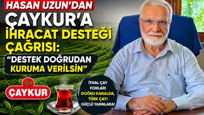 Hasan Uzun’dan ÇAYKUR’a İhracat Desteği Çağrısı: Destek Doğrudan Kuruma Verilsin