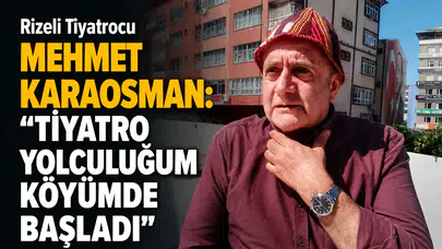 Rizeli Tiyatrocu Mehmet Karaosman: Tiyatro Yolculuğum Köyümde Başladı