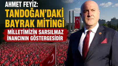 Ahmet Feyiz: Tandoğan’daki Bayrak Mitingi Milletimizin Sarsılmaz İnancının Göstergesidir