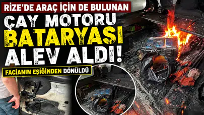 Rize'de Araç İçin de Bulunan Çay Motoru Bataryası Alev Aldı! Facianın Eşiğinden Dönüldü