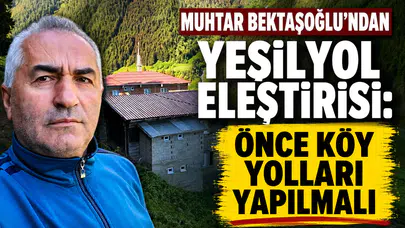Muhtar Bektaşoğlu’ndan Yeşilyol Eleştirisi: Önce Köy Yolları Yapılmalı