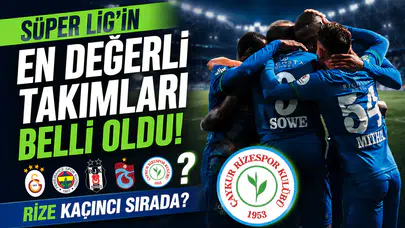 Süper Lig’in en değerli takımları belli oldu! Rize kaçıncı sırada?