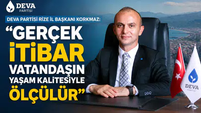 DEVA Partisi Rize İl Başkanı Korkmaz: Gerçek İtibar Vatandaşın Yaşam Kalitesiyle Ölçülür