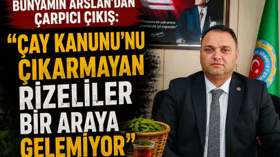 Bünyamin Arslan: "Çay Kanunu'nu Çıkarmayan Rizeliler Bir Araya Gelemiyor"