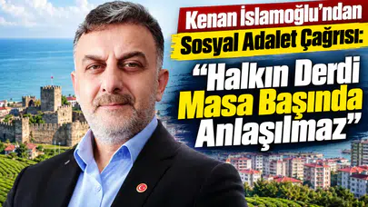 Kenan İslamoğlu'ndan Sosyal Adalet Çağrısı: Halkın Derdi Masa Başında Anlaşılmaz