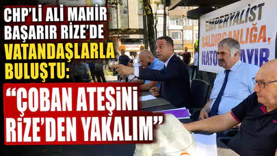 CHP'li Ali Mahir Başarır Rize'de Vatandaşlarla Buluştu: Çoban Ateşini Rize'den Yakalım