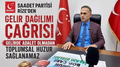 Saadet Partisi Rize'den Gelir Dağılımı Çağrısı: Gelirde Adalet Olmadan Toplumsal Huzur Sağlanamaz