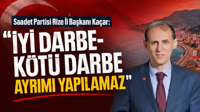 Saadet Partisi Rize İl Başkanı Kaçar: İyi Darbe-Kötü Darbe Ayrımı Yapılamaz