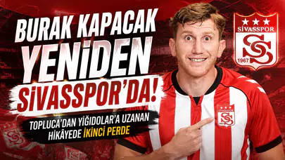 Burak Kapacak Yeniden Sivasspor’da! Topluca’dan Yiğidolar’a Uzanan Hikâyede İkinci Perde