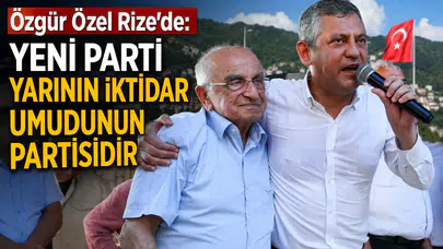 Özgür Özel Rize’de: YENİ Parti yarının iktidar umudunun partisidir