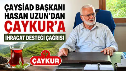 ÇAYSİAD Başkanı Hasan Uzun'dan ÇAYKUR'a İhracat Desteği Çağrısı