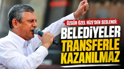 Özgür Özel Rize’den Seslendi: Belediyeler Transferle Kazanılmaz