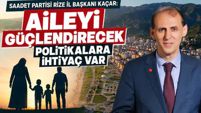 Saadet Partisi Rize İl Başkanı Kaçar: Aileyi Güçlendirecek Politikalara İhtiyaç Var
