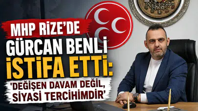 MHP Rize’de Gürcan Benli İstifa Etti: Değişen Davam Değil, Siyasi Tercihimdir