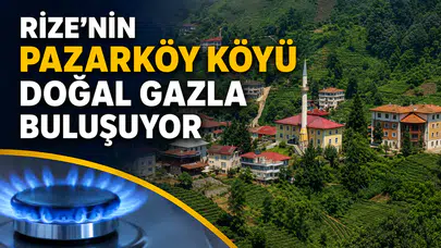 Rize'nin Pazarköy Köyü Doğal Gazla Buluşuyor