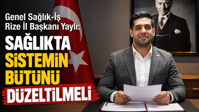 Genel Sağlık-İş Rize İl Başkanı Yaylı: Sağlıkta Sistemin Bütünü Düzeltilmeli