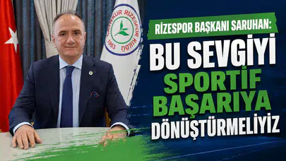 Rizespor Başkanı Saruhan: Bu Sevgiyi Sportif Başarıya Dönüştürmeliyiz