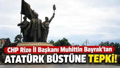 CHP Rize İl Başkanı Muhittin Bayrak’tan Atatürk Büstü Tepkisi!