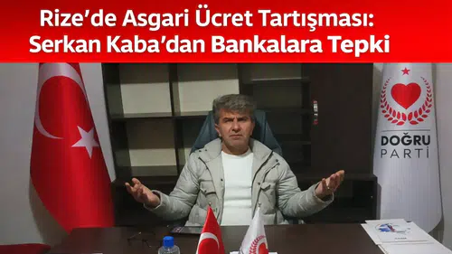 Rize’de Asgari Ücret Tartışması: Serkan Kaba’dan Bankalara Tepki