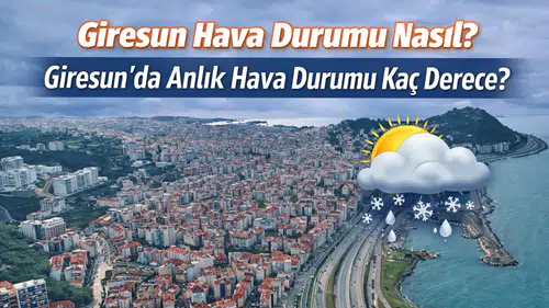 Giresun Hava Durumu Nasıl? Giresun’da Anlık Hava Durumu Kaç Derece?