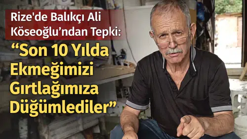 Rize’de Balıkçı Ali Köseoğlu’ndan Tepki: Son 10 Yılda Ekmeğimizi Gırtlağımıza Düğümlediler
