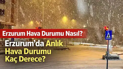 Erzurum Hava Durumu Nasıl? Erzurum’da Anlık Hava Durumu Kaç Derece?