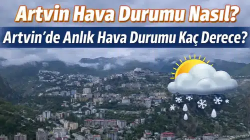 11 Mart 2026 Artvin Hava Durumu: Sıcaklık Kaç Derece, Yağış Bekleniyor mu?