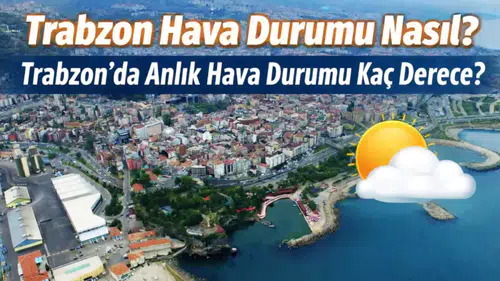 Trabzon Hava Durumu: 10 Mart 2026 Salı Günü Trabzon’da Sıcaklık Kaç Derece, Yağış Var mı?