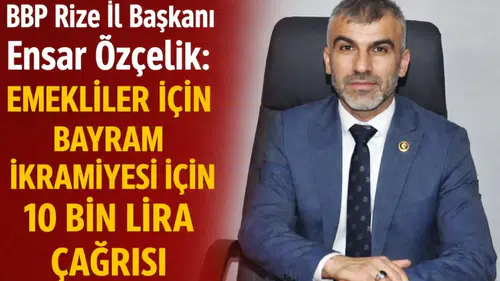 BBP Rize İl Başkanı Ensar Özçelik: Emekliler İçin Bayram İkramiyesi İçin 10 Bin Lira Çağrısı