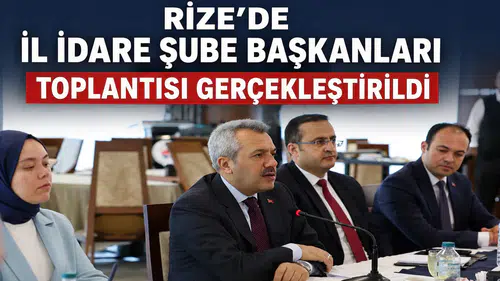 Rize’de İl İdare Şube Başkanları Toplantısı Gerçekleştirildi