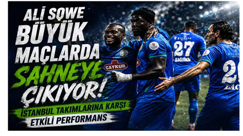 Ali Sowe Büyük Maçlarda Sahneye Çıkıyor: İstanbul Takımlarına Karşı Etkili Performans
