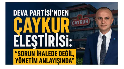 DEVA Partisi’nden ÇAYKUR Eleştirisi: Sorun İhalede Değil, Yönetim Anlayışında