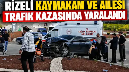 Rizeli Kaymakam ve Ailesi Trafik Kazasında Yaralandı
