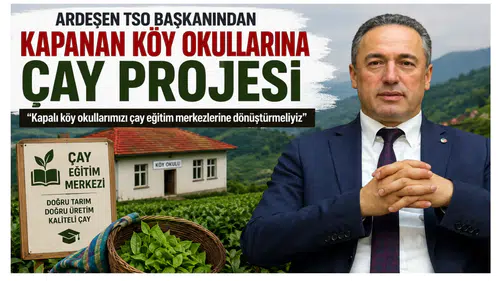 Ardeşen TSO Başkanı Kuyumcu’dan kapanan köy okulları için çay eğitim merkezi önerisi